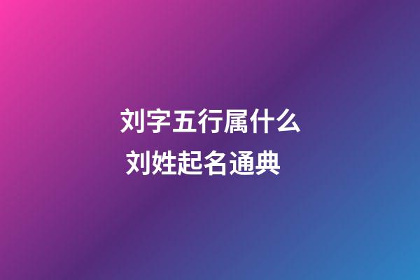 刘字五行属什么 刘姓起名通典